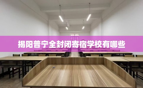 揭阳普宁全封闭寄宿学校有哪些