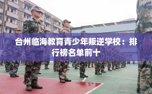 台州临海教育青少年叛逆学校：排行榜名单前十