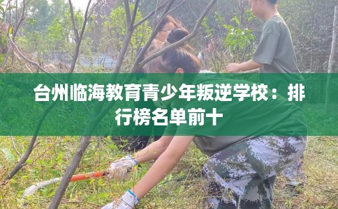 台州临海教育青少年叛逆学校：排行榜名单前十