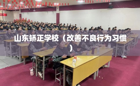 山东矫正学校（改善不良行为习惯）
