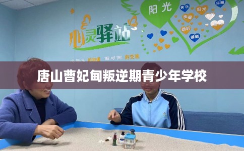 唐山曹妃甸叛逆期青少年学校
