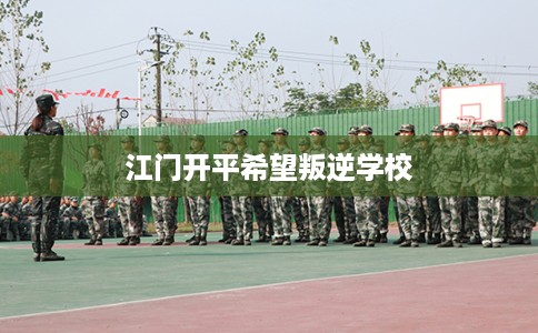 江门开平希望叛逆学校