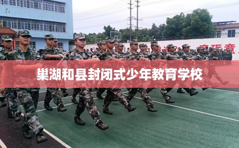 巢湖和县封闭式少年教育学校