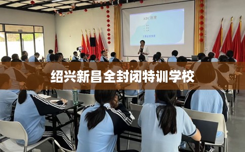 绍兴新昌全封闭特训学校