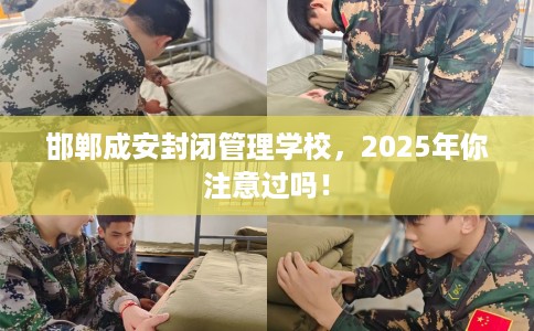 邯郸成安封闭管理学校，2025年你注意过吗！