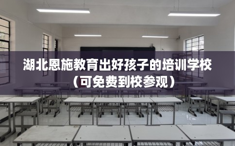 湖北恩施教育出好孩子的培训学校（可免费到校参观）