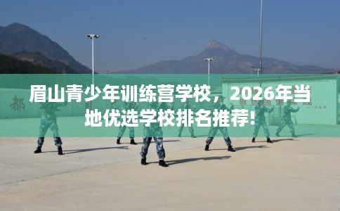 眉山青少年训练营学校，2026年当地优选学校排名推荐!