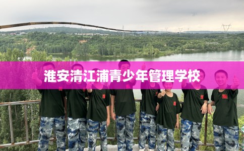 淮安清江浦青少年管理学校