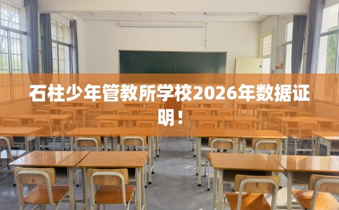 石柱少年管教所学校2026年数据证明！