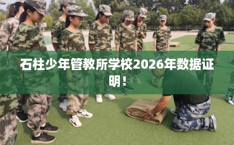 石柱少年管教所学校2026年数据证明！