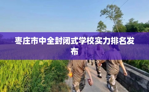 枣庄市中全封闭式学校实力排名发布