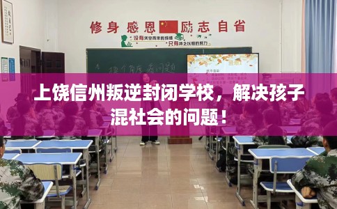 上饶信州叛逆封闭学校，解决孩子混社会的问题！