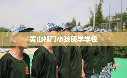 黄山祁门小孩厌学学校