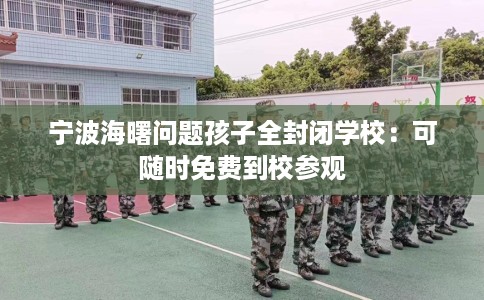 宁波海曙问题孩子全封闭学校：可随时免费到校参观