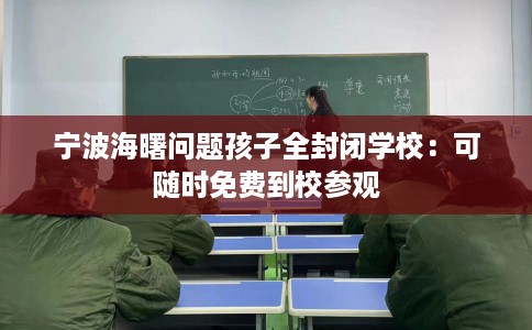 宁波海曙问题孩子全封闭学校：可随时免费到校参观