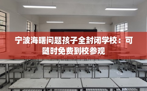 宁波海曙问题孩子全封闭学校：可随时免费到校参观