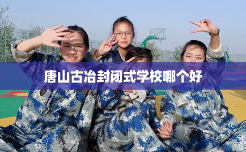 唐山古冶封闭式学校哪个好