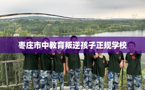 枣庄市中教育叛逆孩子正规学校