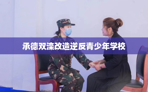 承德双滦改造逆反青少年学校