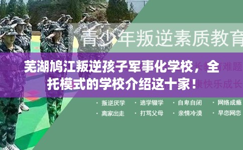 芜湖鸠江叛逆孩子军事化学校，全托模式的学校介绍这十家！