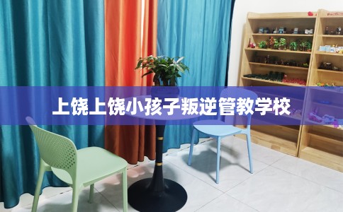 上饶上饶小孩子叛逆管教学校