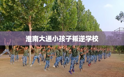 淮南大通小孩子叛逆学校