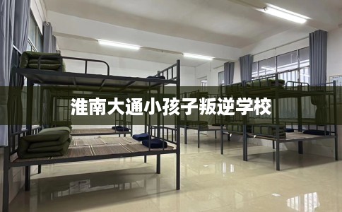 淮南大通小孩子叛逆学校