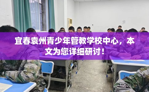 宜春袁州青少年管教学校中心，本文为您详细研讨！