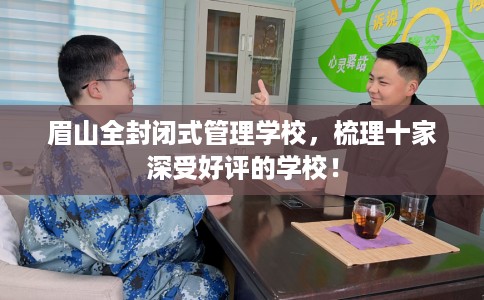 眉山全封闭式管理学校，梳理十家深受好评的学校！