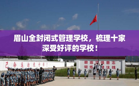 眉山全封闭式管理学校，梳理十家深受好评的学校！