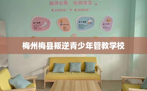 梅州梅县叛逆青少年管教学校