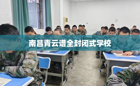 南昌青云谱全封闭式学校