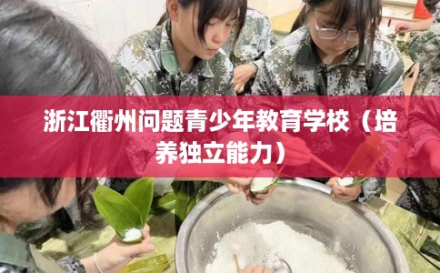 浙江衢州问题青少年教育学校（培养独立能力）