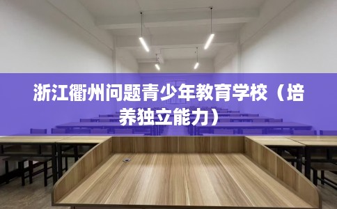 浙江衢州问题青少年教育学校（培养独立能力）