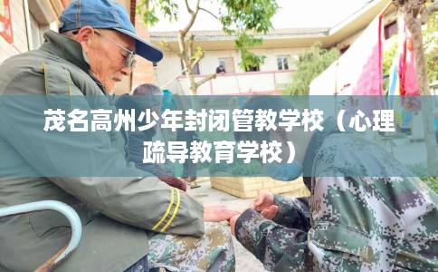 茂名高州少年封闭管教学校（心理疏导教育学校）