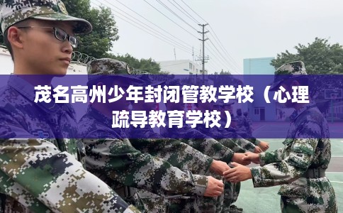 茂名高州少年封闭管教学校（心理疏导教育学校）