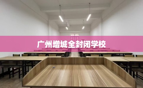 广州增城全封闭学校