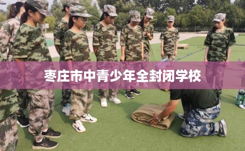 枣庄市中青少年全封闭学校