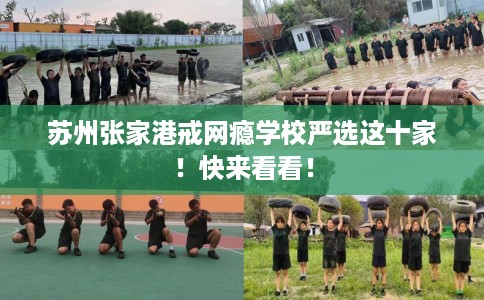 苏州张家港戒网瘾学校严选这十家！快来看看！