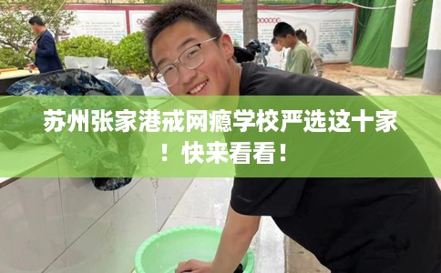 苏州张家港戒网瘾学校严选这十家！快来看看！
