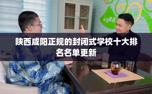 陕西咸阳正规的封闭式学校十大排名名单更新