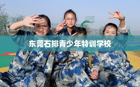 东莞石排青少年特训学校