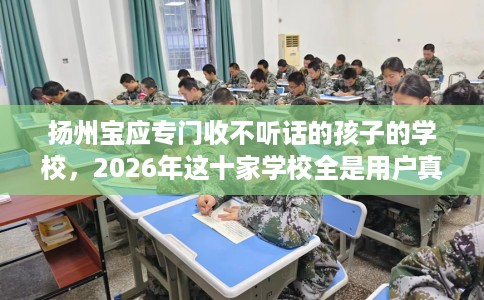 扬州宝应专门收不听话的孩子的学校，2026年这十家学校全是用户真评!