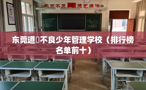 东莞道滘不良少年管理学校（排行榜名单前十）