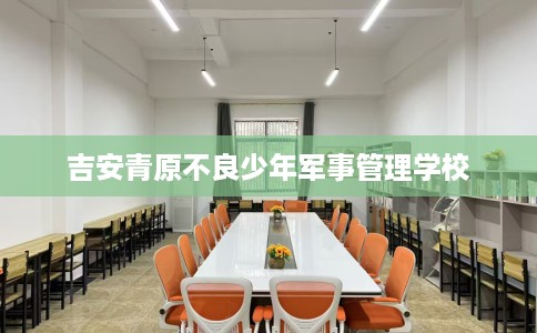 吉安青原不良少年军事管理学校