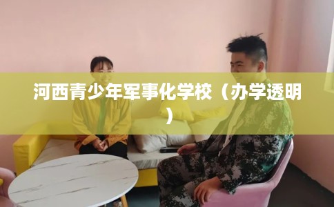 河西青少年军事化学校（办学透明）