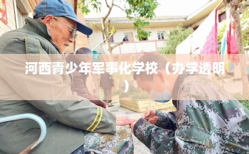 河西青少年军事化学校（办学透明）