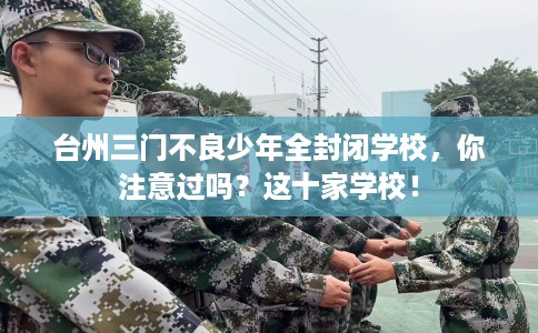 台州三门不良少年全封闭学校，你注意过吗？这十家学校！