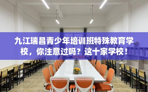 九江瑞昌青少年培训班特殊教育学校，你注意过吗？这十家学校！