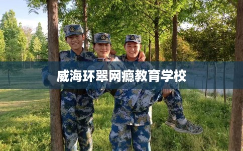 威海环翠网瘾教育学校